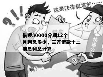 借呗30000分期12个月利息多少，三万借款十二期总利息计算