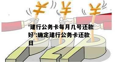 '建行公务卡每月几号还款好':确定建行公务卡还款日