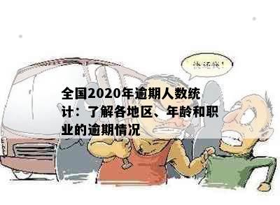 全国2020年逾期人数统计：了解各地区、年龄和职业的逾期情况