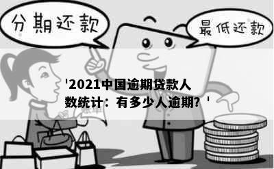 '2021中国逾期贷款人数统计：有多少人逾期？'