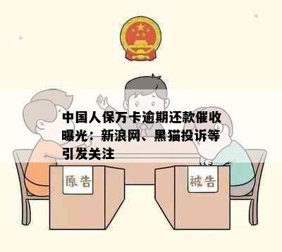 中国人保万卡逾期还款催收曝光：新浪网、黑猫投诉等引发关注