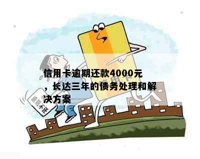 信用卡逾期还款4000元，长达三年的债务处理和解决方案