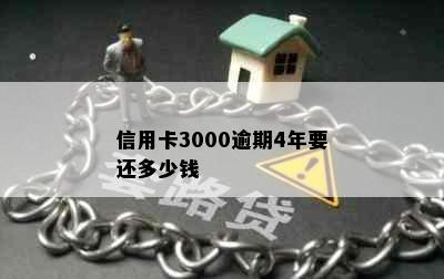 信用卡3000逾期4年要还多少钱