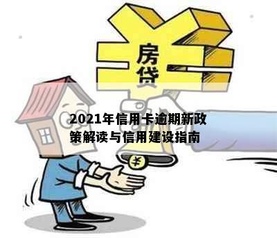 2021年信用卡逾期新政策解读与信用建设指南