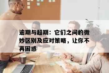 逾期与超期：它们之间的微妙区别及应对策略，让你不再困惑