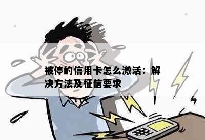 被停的信用卡怎么激活：解决方法及征信要求