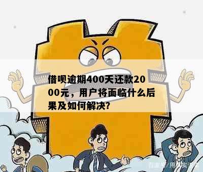 借呗逾期400天还款2000元，用户将面临什么后果及如何解决？