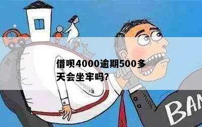 借呗4000逾期500多天会坐牢吗？