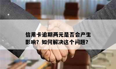 信用卡逾期两元是否会产生影响？如何解决这个问题？