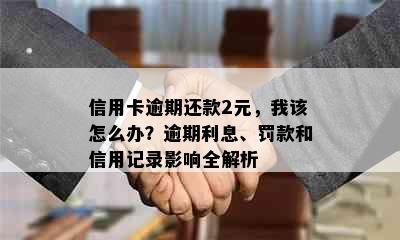 信用卡逾期还款2元，我该怎么办？逾期利息、罚款和信用记录影响全解析