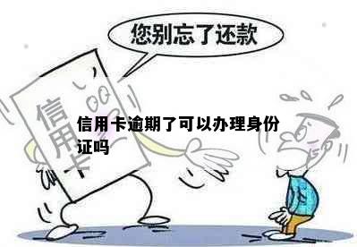 信用卡逾期了可以办理身份证吗