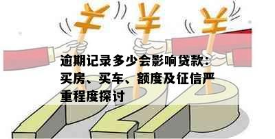 逾期记录多少会影响贷款：买房、买车、额度及征信严重程度探讨