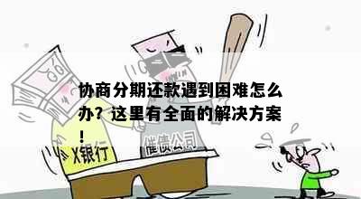 协商分期还款遇到困难怎么办？这里有全面的解决方案！