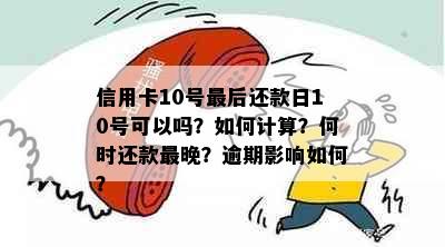 信用卡10号最后还款日10号可以吗？如何计算？何时还款最晚？逾期影响如何？