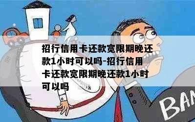 招行信用卡还款宽限期晚还款1小时可以吗-招行信用卡还款宽限期晚还款1小时可以吗