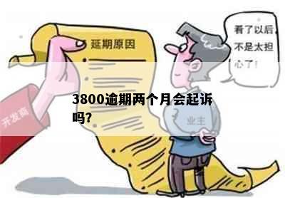 3800逾期两个月会起诉吗？