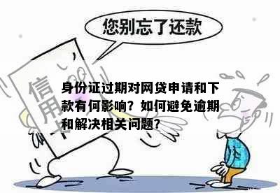 身份证过期对网贷申请和下款有何影响？如何避免逾期和解决相关问题？