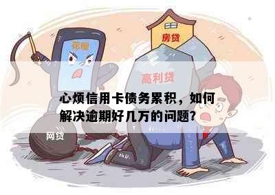 心烦信用卡债务累积，如何解决逾期好几万的问题？