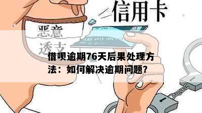 借呗逾期76天后果处理方法：如何解决逾期问题？