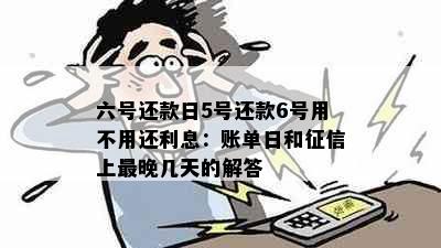 六号还款日5号还款6号用不用还利息：账单日和征信上最晚几天的解答