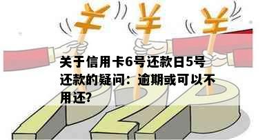 关于信用卡6号还款日5号还款的疑问：逾期或可以不用还？