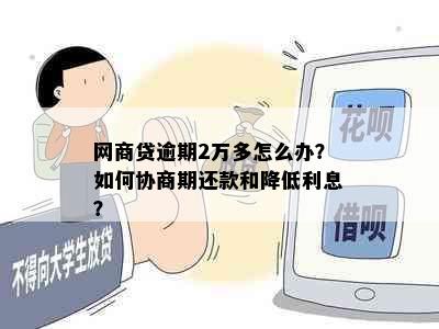 网商贷逾期2万多怎么办？如何协商期还款和降低利息？