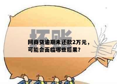 网商贷逾期未还款2万元，可能会面临哪些后果？