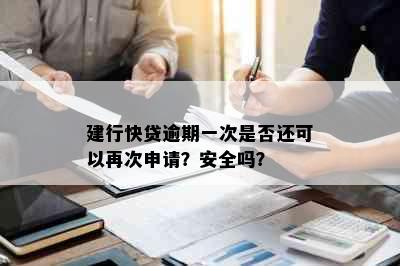 建行快贷逾期一次是否还可以再次申请？安全吗？