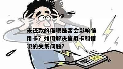 未还款的借呗是否会影响信用卡？如何解决信用卡和借呗的关系问题？