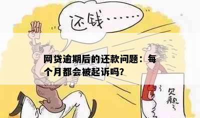 网贷逾期后的还款问题：每个月都会被起诉吗？