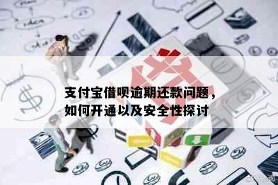 支付宝借呗逾期还款问题，如何开通以及安全性探讨