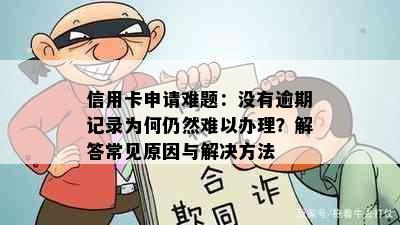 信用卡申请难题：没有逾期记录为何仍然难以办理？解答常见原因与解决方法