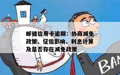 邮储信用卡逾期：协商减免政策、征信影响、利息计算及是否存在减免政策