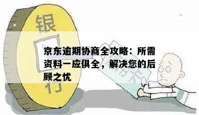 京东逾期协商全攻略：所需资料一应俱全，解决您的后顾之忧