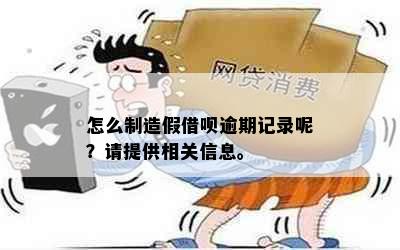 怎么制造假借呗逾期记录呢？请提供相关信息。