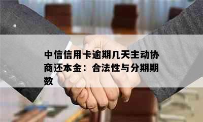 中信信用卡逾期几天主动协商还本金：合法性与分期期数