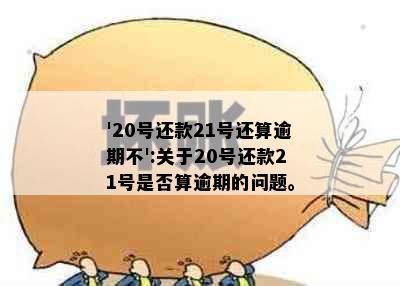 '20号还款21号还算逾期不':关于20号还款21号是否算逾期的问题。