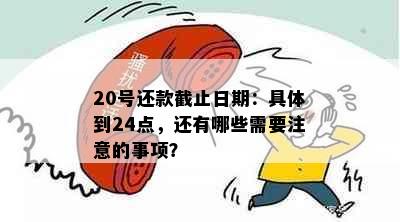 20号还款截止日期：具体到24点，还有哪些需要注意的事项？