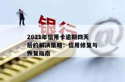 2021年信用卡逾期四天后的解决策略：信用修复与恢复指南