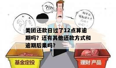 美团还款日过了12点算逾期吗？还有其他还款方式和逾期后果吗？