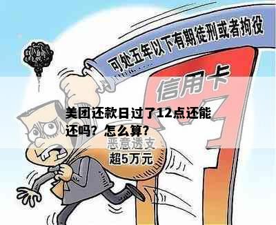 美团还款日过了12点还能还吗？怎么算？