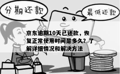 京东逾期10天已还款，恢复正常使用时间是多久？了解详细情况和解决方法