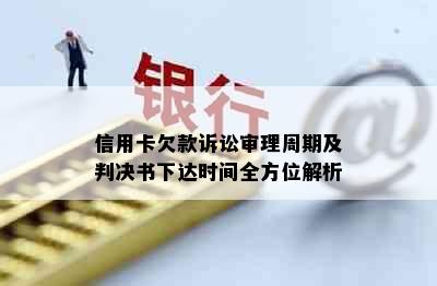 信用卡欠款诉讼审理周期及判决书下达时间全方位解析