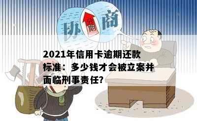 2021年信用卡逾期还款标准：多少钱才会被立案并面临刑事责任？