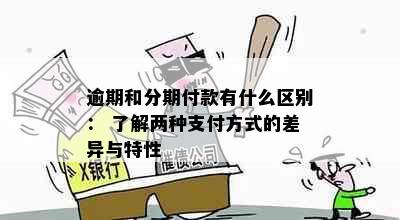 逾期和分期付款有什么区别： 了解两种支付方式的差异与特性