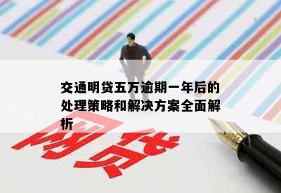 交通明贷五万逾期一年后的处理策略和解决方案全面解析