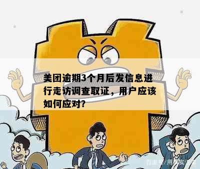 美团逾期3个月后发信息进行走访调查取证，用户应该如何应对？