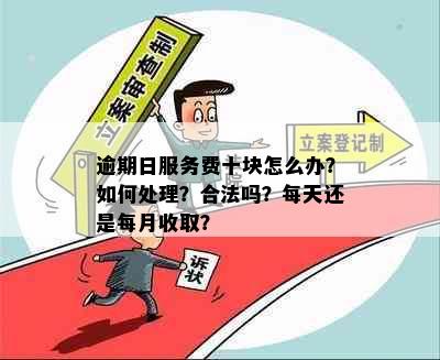 逾期日服务费十块怎么办？如何处理？合法吗？每天还是每月收取？