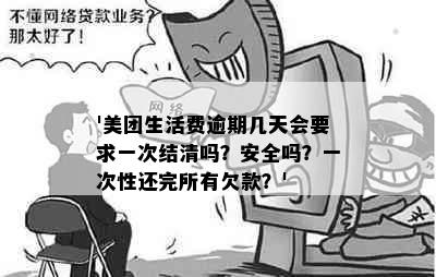 '美团生活费逾期几天会要求一次结清吗？安全吗？一次性还完所有欠款？'