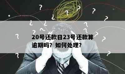 20号还款日23号还款算逾期吗？如何处理？